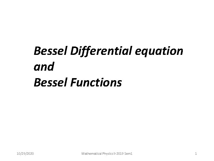 Bessel Differential equation and Bessel Functions 10/29/2020 Mathematical Physics II-2019 Sem 1 1 
