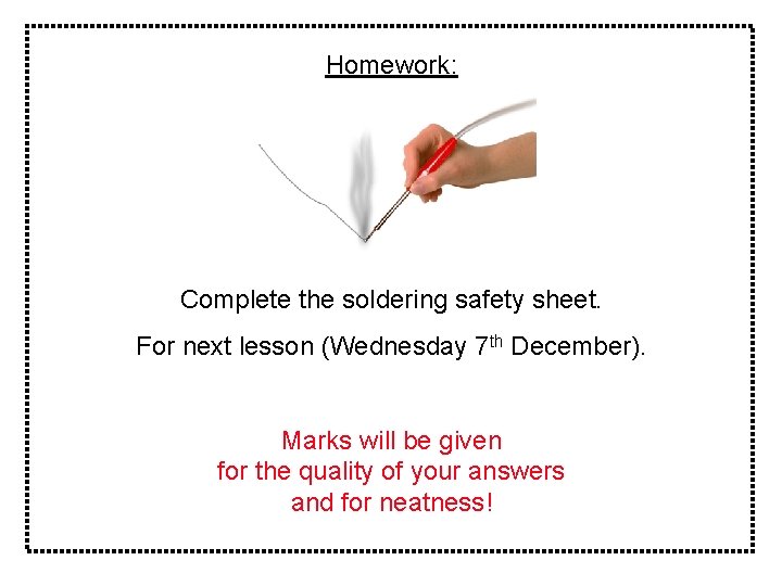 Homework: Complete the soldering safety sheet. For next lesson (Wednesday 7 th December). Marks
