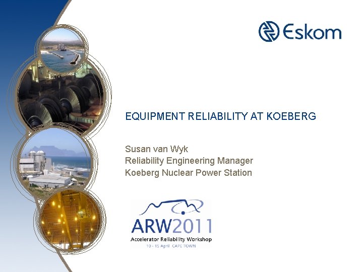 EQUIPMENT RELIABILITY AT KOEBERG Susan van Wyk Reliability Engineering Manager Koeberg Nuclear Power Station