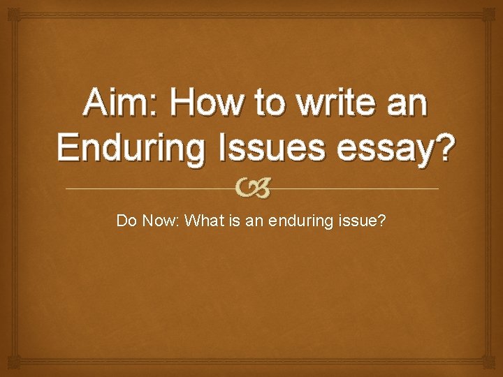 Aim: How to write an Enduring Issues essay? Do Now: What is an enduring