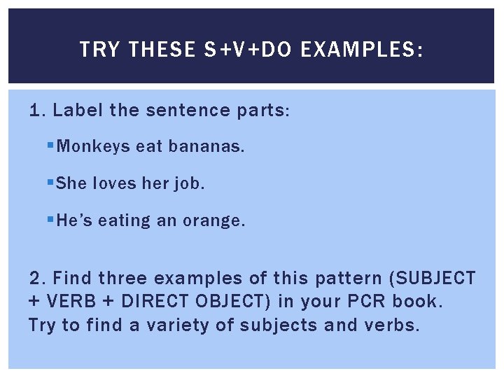 TRY THESE S+V+DO EXAMPLES: 1. Label the sentence parts: § Monkeys eat bananas. §