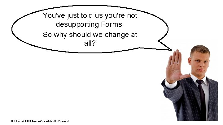 You've just told us you're not desupporting Forms. So why should we change at