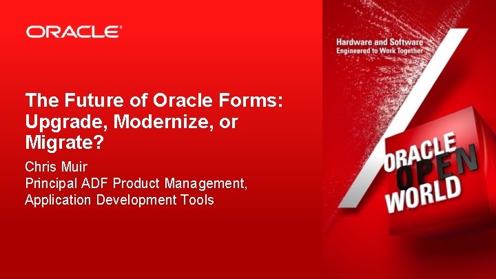 The Future of Oracle Forms: Upgrade, Modernize, or Migrate? Chris Muir Principal ADF Product