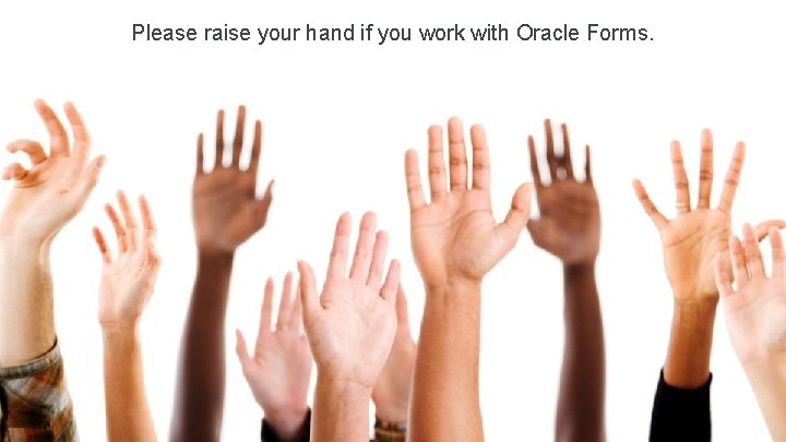 Please raise your hand if you work with Oracle Forms. 3 Copyright © 2013,