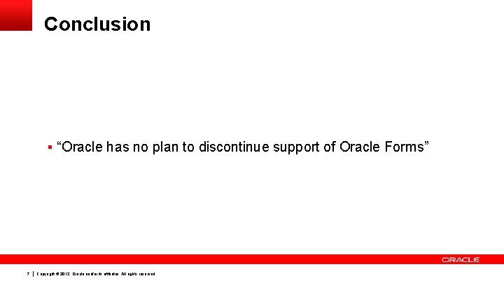 Conclusion § “Oracle has no plan to discontinue support of Oracle Forms” 7 Copyright