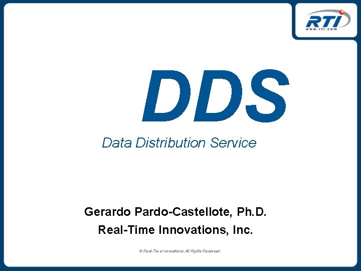 DDS Data Distribution Service Gerardo Pardo-Castellote, Ph. D. Real-Time Innovations, Inc. © Real-Time Innovations.