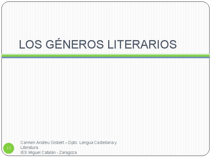 LOS GÉNEROS LITERARIOS 17 Carmen Andreu Gisbert – Dpto. Lengua Castellana y Literatura IES