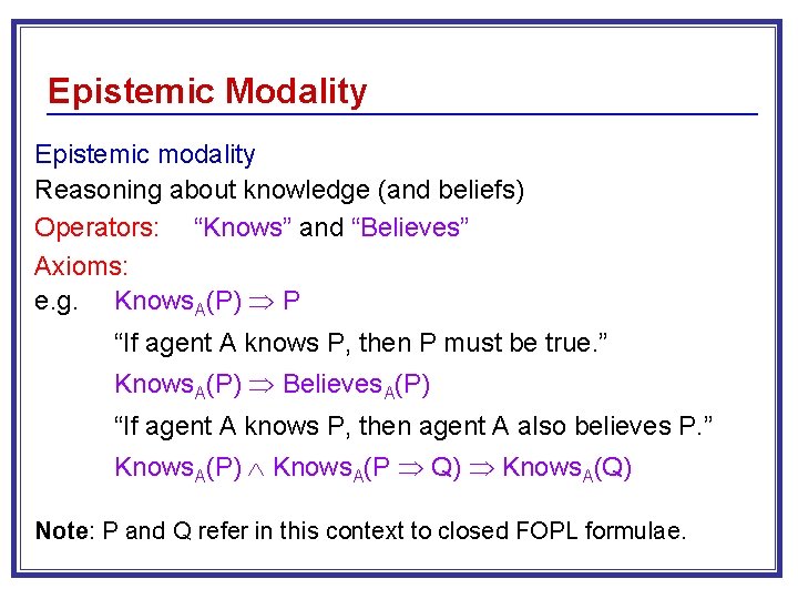 Epistemic Modality Epistemic modality Reasoning about knowledge (and beliefs) Operators: “Knows” and “Believes” Axioms: