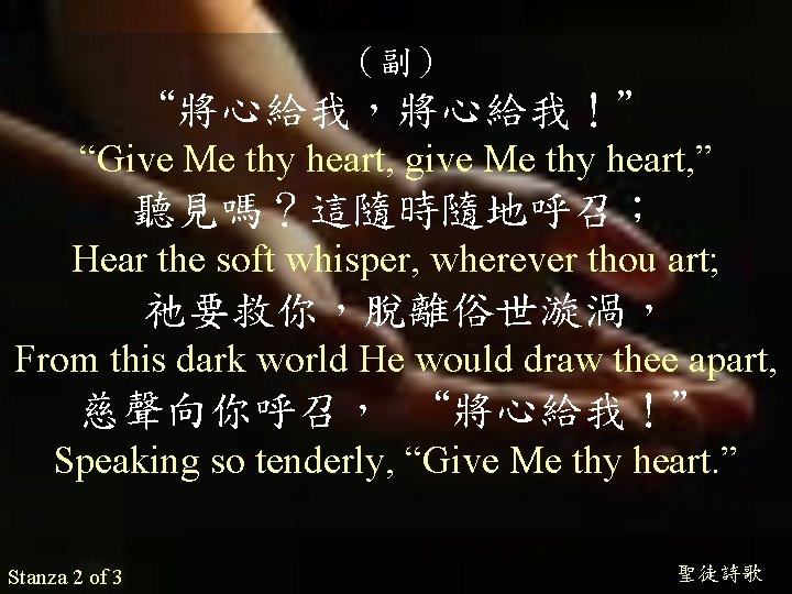 （副） “將心給我，將心給我！” “Give Me thy heart, give Me thy heart, ” 聽見嗎？這隨時隨地呼召； Hear the