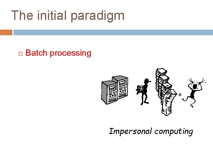 The initial paradigm Batch processing Impersonal computing 