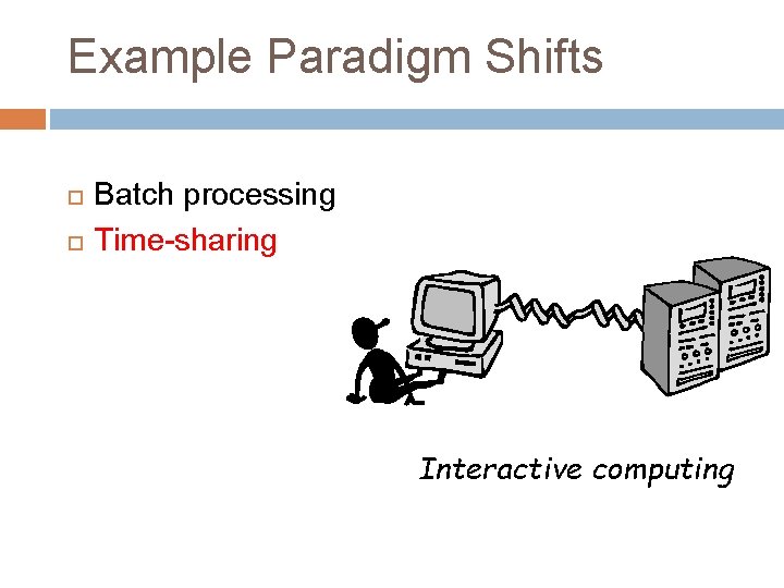 Example Paradigm Shifts Batch processing Time-sharing Interactive computing 