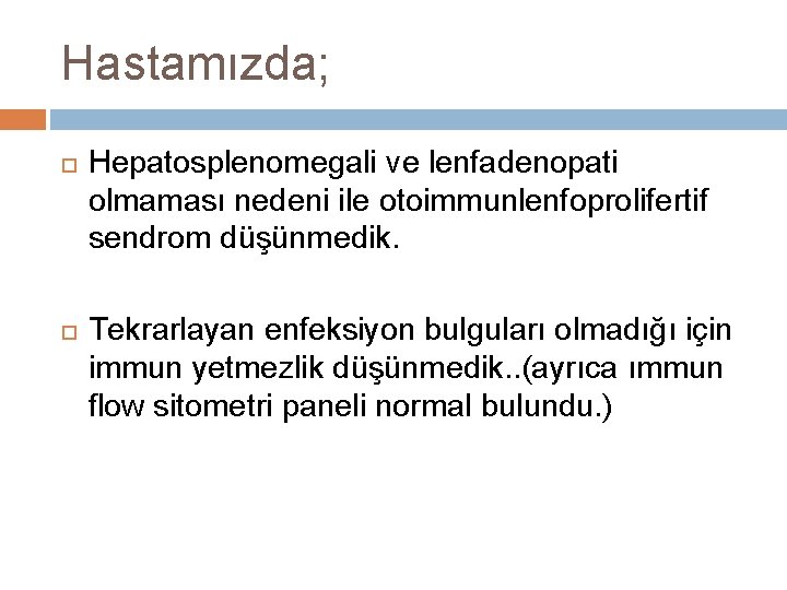 Hastamızda; Hepatosplenomegali ve lenfadenopati olmaması nedeni ile otoimmunlenfoprolifertif sendrom düşünmedik. Tekrarlayan enfeksiyon bulguları olmadığı