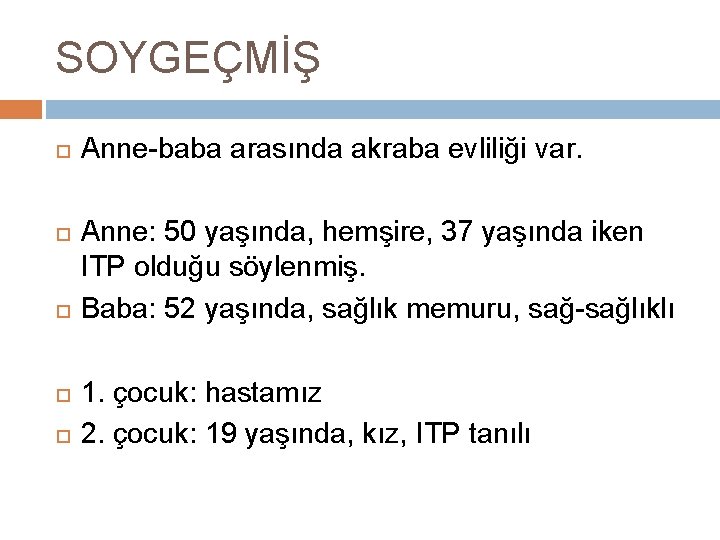 SOYGEÇMİŞ Anne-baba arasında akraba evliliği var. Anne: 50 yaşında, hemşire, 37 yaşında iken ITP