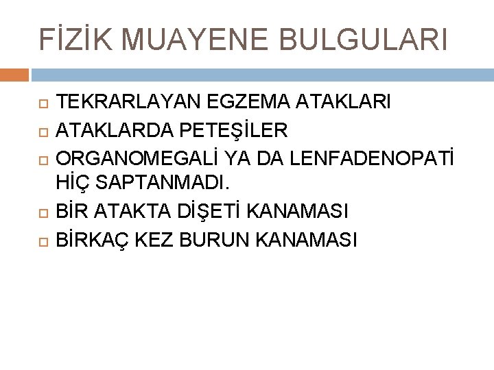 FİZİK MUAYENE BULGULARI TEKRARLAYAN EGZEMA ATAKLARI ATAKLARDA PETEŞİLER ORGANOMEGALİ YA DA LENFADENOPATİ HİÇ SAPTANMADI.