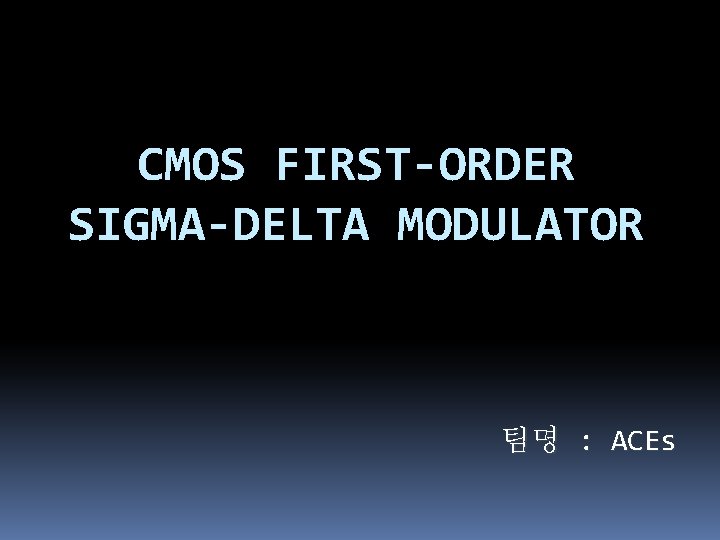 CMOS FIRST-ORDER SIGMA-DELTA MODULATOR 팀명 : ACEs 