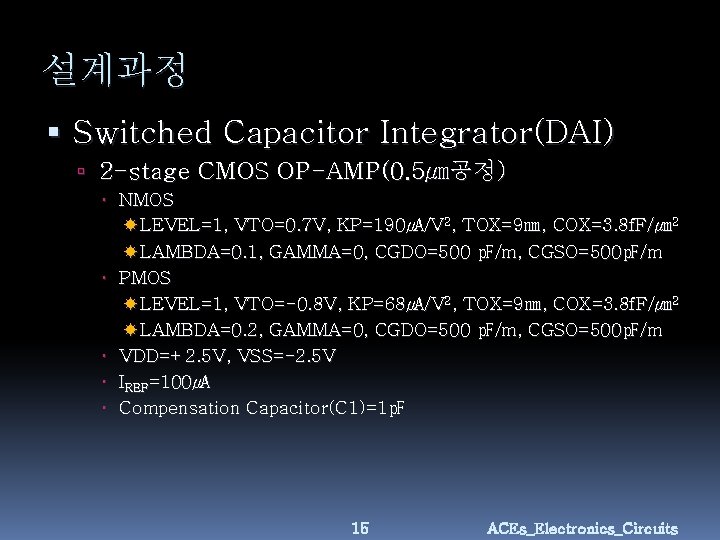 설계과정 Switched Capacitor Integrator(DAI) 2 -stage CMOS OP-AMP(0. 5㎛공정) NMOS LEVEL=1, VTO=0. 7 V,