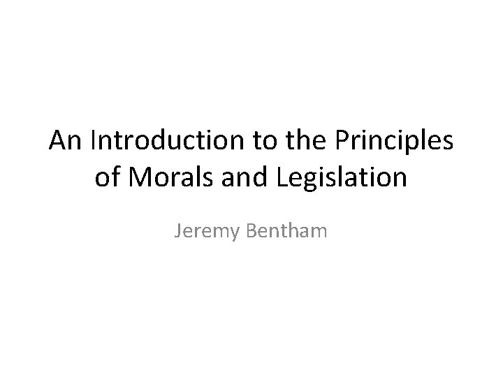 An Introduction to the Principles of Morals and Legislation Jeremy Bentham 