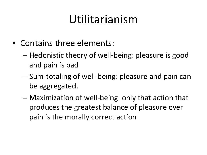 Utilitarianism • Contains three elements: – Hedonistic theory of well-being: pleasure is good and