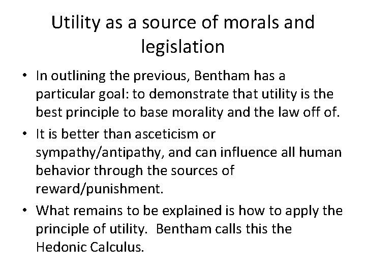 Utility as a source of morals and legislation • In outlining the previous, Bentham
