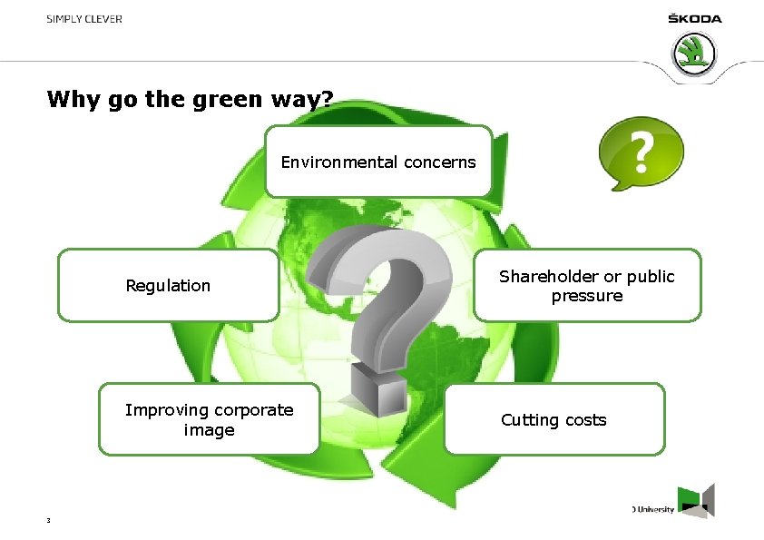 Why go the green way? Environmental concerns 3 Regulation Shareholder or public pressure Improving Why go the green way? Environmental concerns 3 Regulation Shareholder or public pressure Improving
