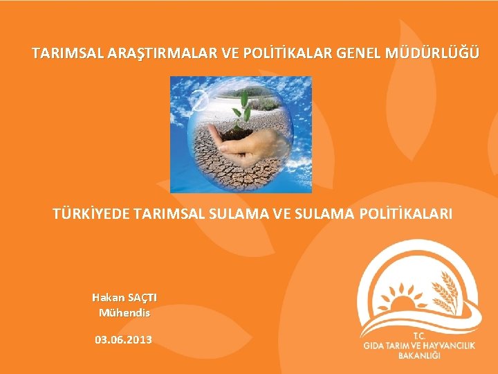 TARIMSAL ARAŞTIRMALAR VE POLİTİKALAR GENEL MÜDÜRLÜĞÜ TÜRKİYEDE TARIMSAL SULAMA VE SULAMA POLİTİKALARI Hakan SAÇTI