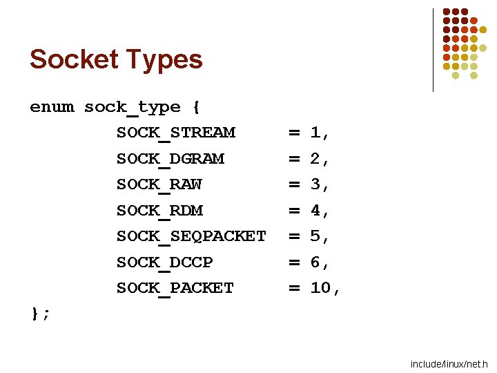 Socket Types enum sock_type { SOCK_STREAM SOCK_DGRAM SOCK_RAW SOCK_RDM SOCK_SEQPACKET SOCK_DCCP SOCK_PACKET }; =