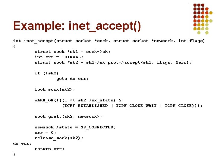 Example: inet_accept() int inet_accept(struct socket *sock, struct socket *newsock, int flags) { struct sock