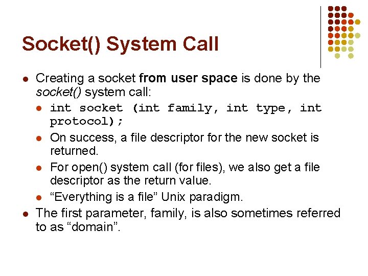 Socket() System Call l l Creating a socket from user space is done by