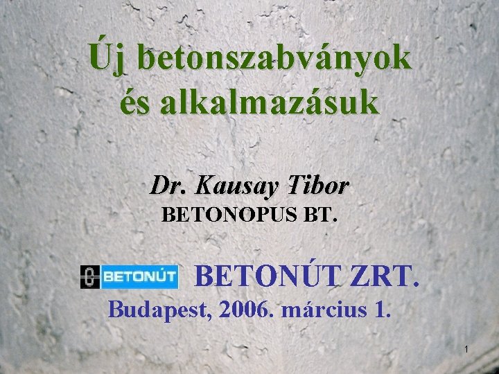 Új betonszabványok és alkalmazásuk Dr. Kausay Tibor BETONOPUS BT. BETONÚT ZRT. Budapest, 2006. március