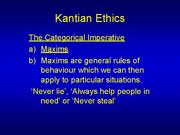 Kantian Ethics The Categorical Imperative a) Maxims b) Maxims are general rules of behaviour