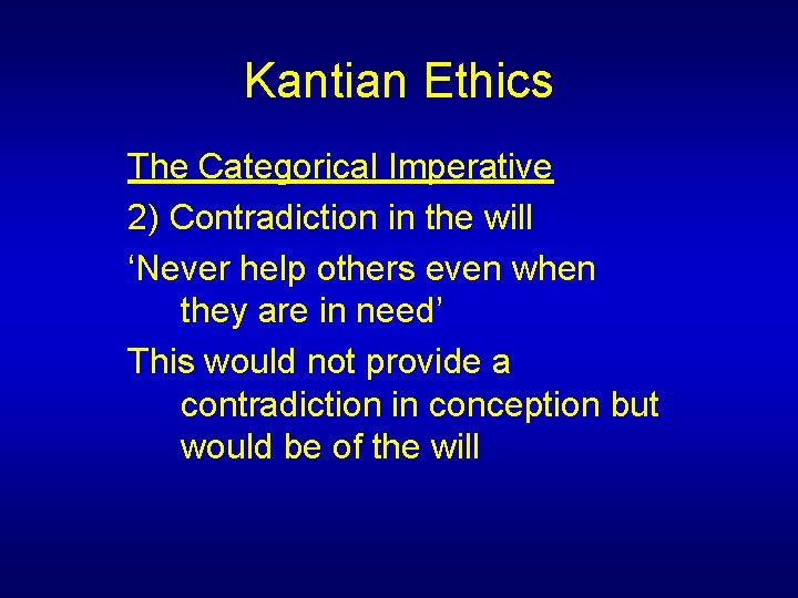 Kantian Ethics The Categorical Imperative 2) Contradiction in the will ‘Never help others even