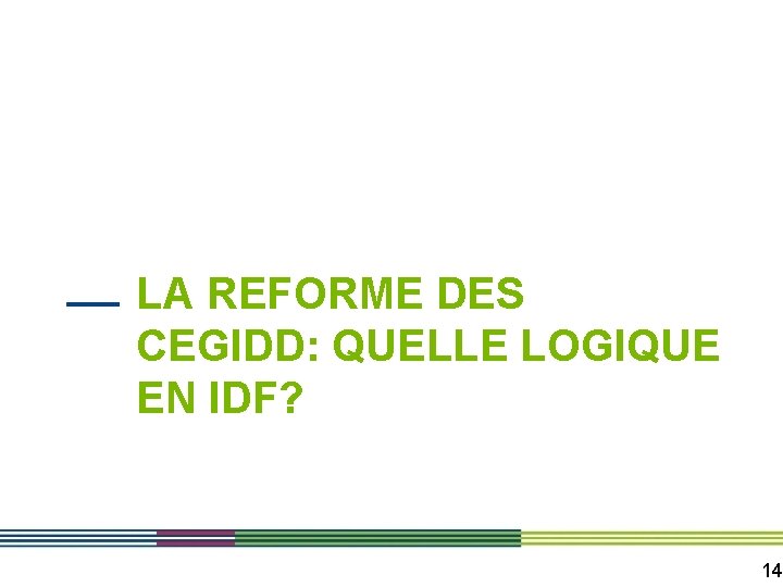 LA REFORME DES CEGIDD: QUELLE LOGIQUE EN IDF? 14 