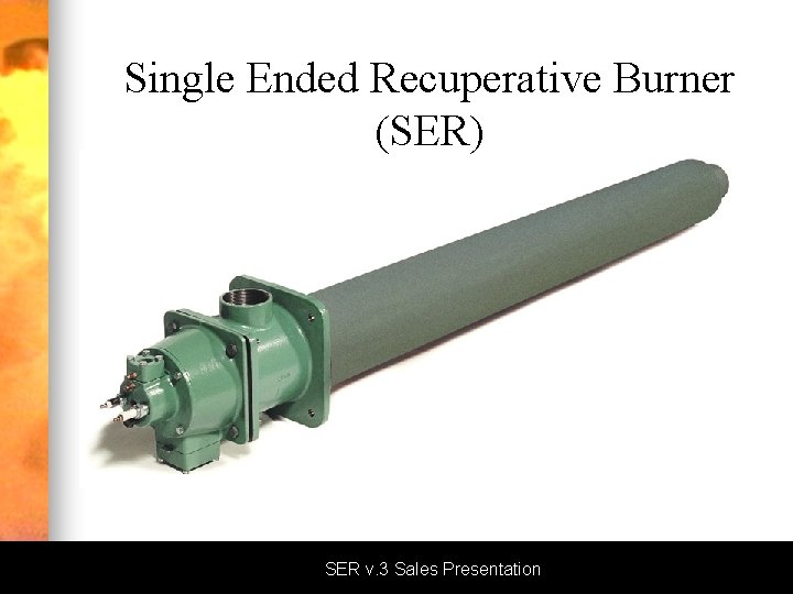 Single Ended Recuperative Burner (SER) SER v. 3 Sales Presentation 