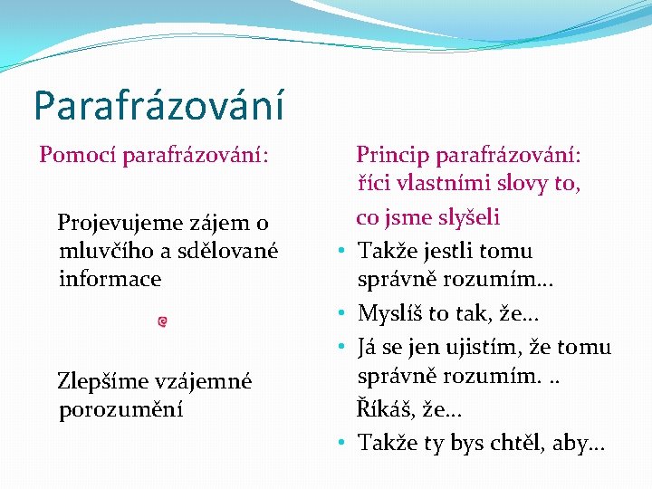 Parafrázování Pomocí parafrázování: Projevujeme zájem o mluvčího a sdělované informace • • • Zlepšíme