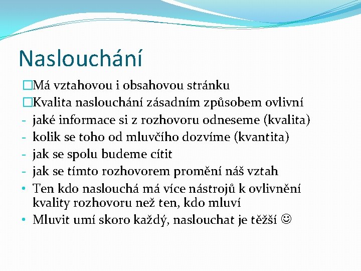 Naslouchání �Má vztahovou i obsahovou stránku �Kvalita naslouchání zásadním způsobem ovlivní - jaké informace