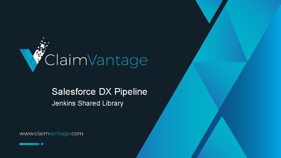 Salesforce DX Pipeline Jenkins Shared Library Copyright © 2019 - Claim. Vantage 