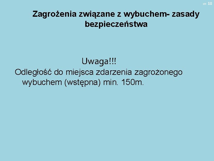 str. 18 Zagrożenia związane z wybuchem- zasady bezpieczeństwa Uwaga!!! Odległość do miejsca zdarzenia zagrożonego