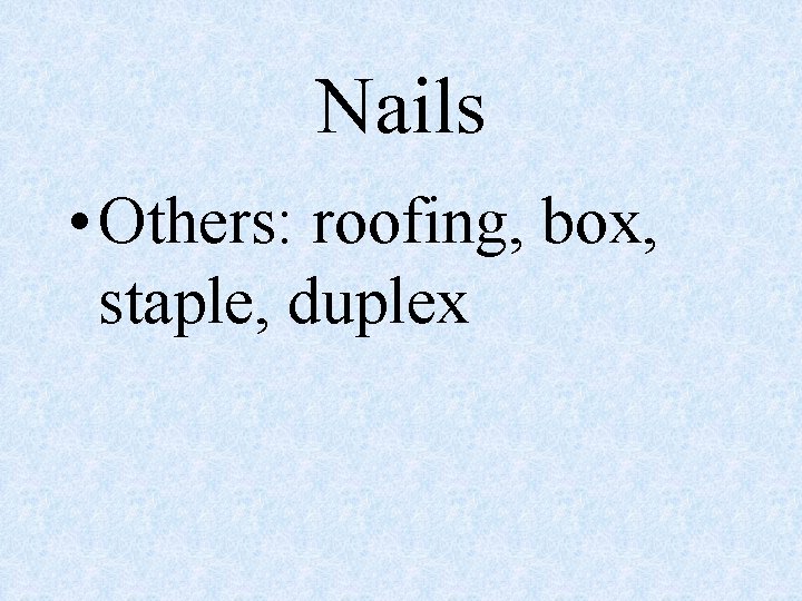 Nails • Others: roofing, box, staple, duplex 