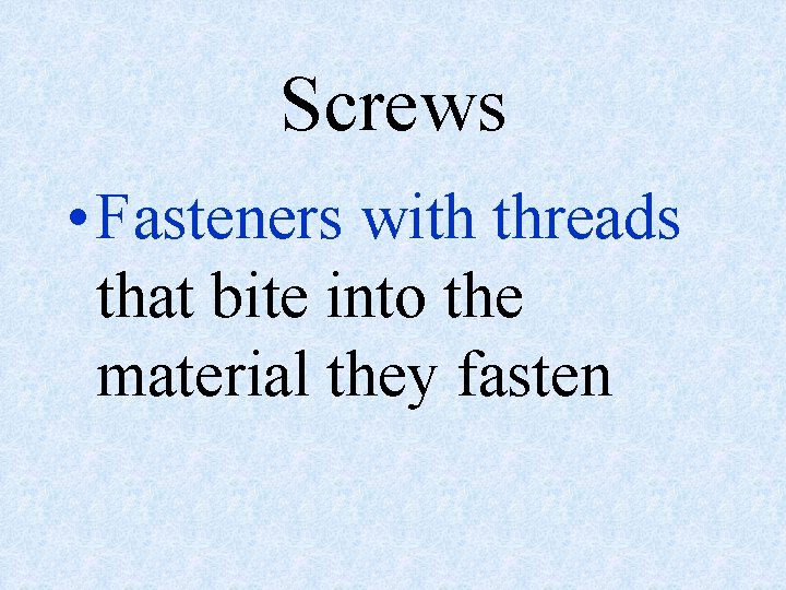 Screws • Fasteners with threads that bite into the material they fasten 