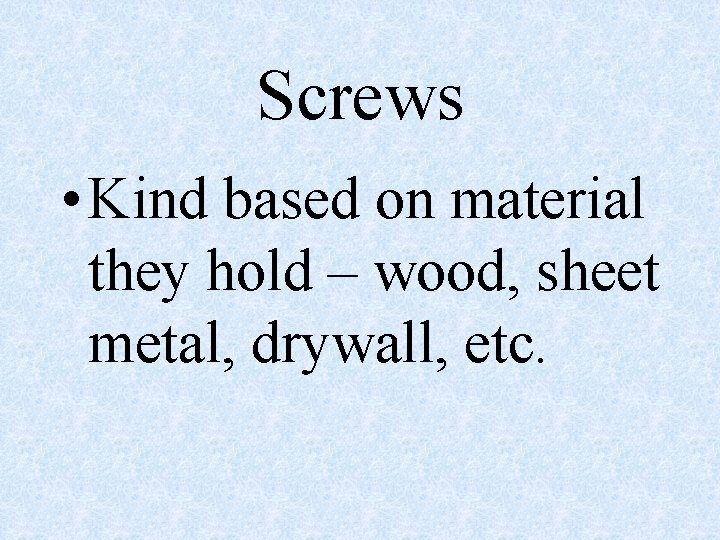 Screws • Kind based on material they hold – wood, sheet metal, drywall, etc.