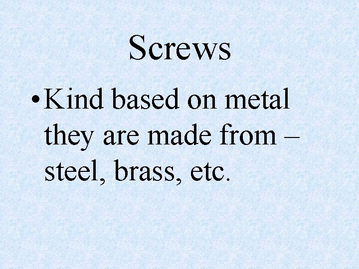 Screws • Kind based on metal they are made from – steel, brass, etc.