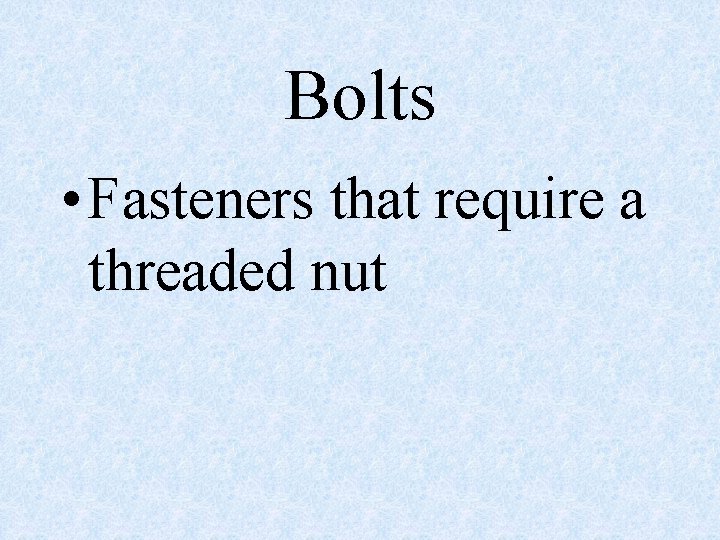 Bolts • Fasteners that require a threaded nut 