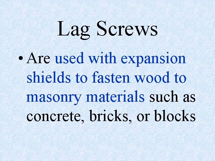 Lag Screws • Are used with expansion shields to fasten wood to masonry materials