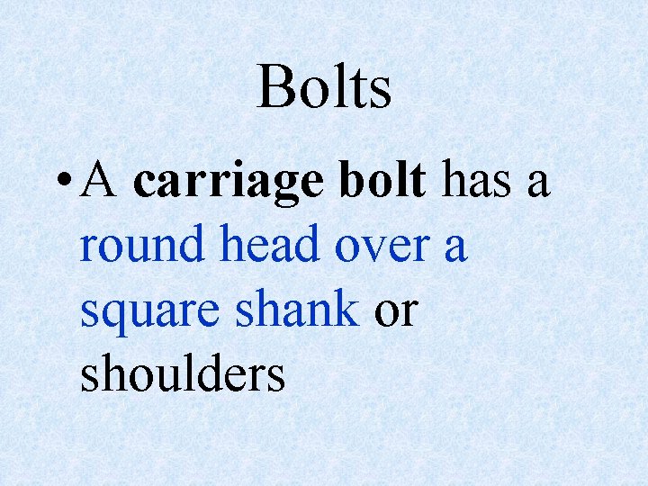Bolts • A carriage bolt has a round head over a square shank or