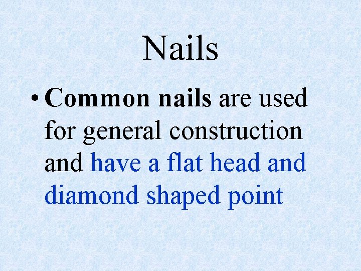 Nails • Common nails are used for general construction and have a flat head