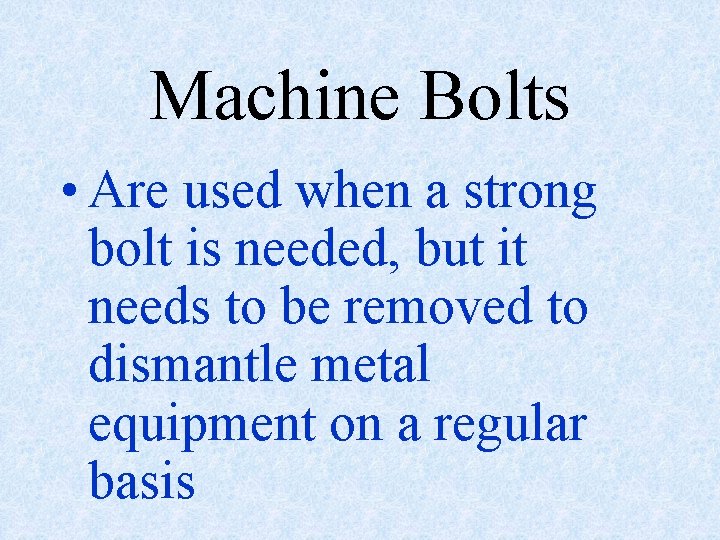 Machine Bolts • Are used when a strong bolt is needed, but it needs