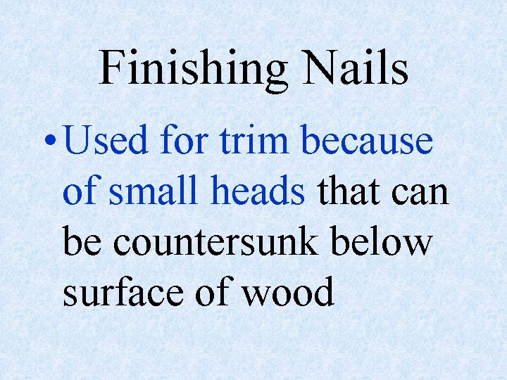 Finishing Nails • Used for trim because of small heads that can be countersunk