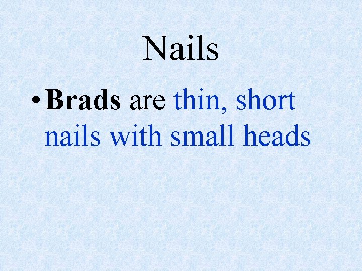 Nails • Brads are thin, short nails with small heads 