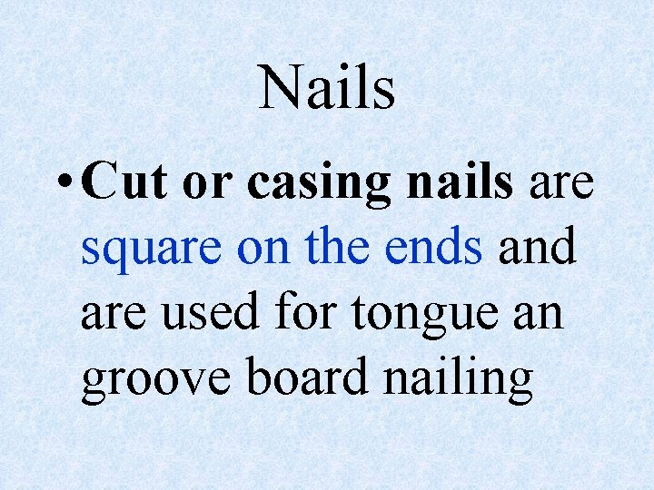 Nails • Cut or casing nails are square on the ends and are used