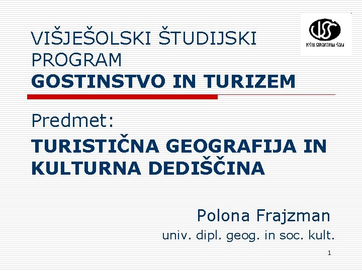 VIŠJEŠOLSKI ŠTUDIJSKI PROGRAM GOSTINSTVO IN TURIZEM Predmet: TURISTIČNA GEOGRAFIJA IN KULTURNA DEDIŠČINA Polona Frajzman